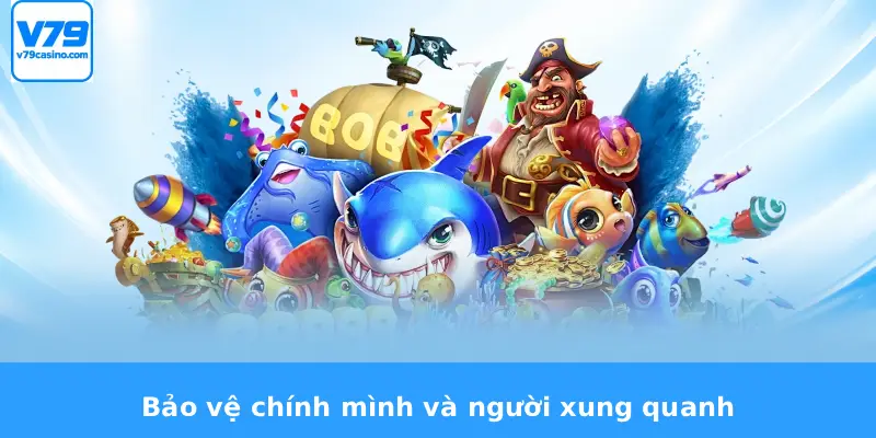 Bắn Cá Ăn Xu V79 4 Bảo vệ chính mình và người xung quanh