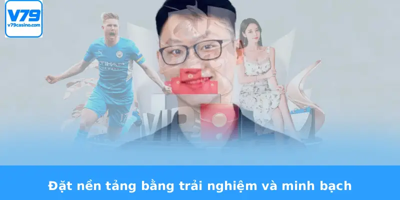 Tác Giả V79 1 Đặt nền tảng bằng trải nghiệm và minh bạch