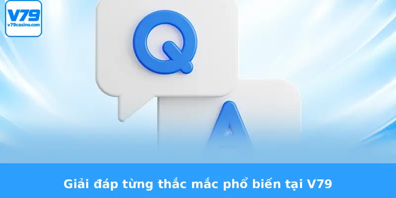 Câu Hỏi Thường Gặp V79 1 Giải đáp từng thắc mắc phổ biến tại V79